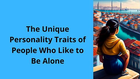 The Unique Personality Traits of People Who Like to Be Alone