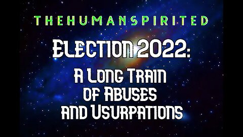 The Human Spirited Podcast: Election 2022 - A Long Train of Abuses and Usurpations