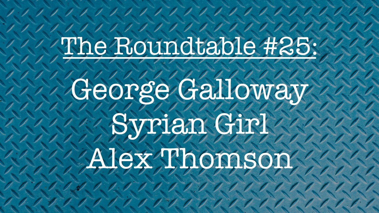 The Roundtable #25: George Galloway, Syrian Girl, Alex Thomas