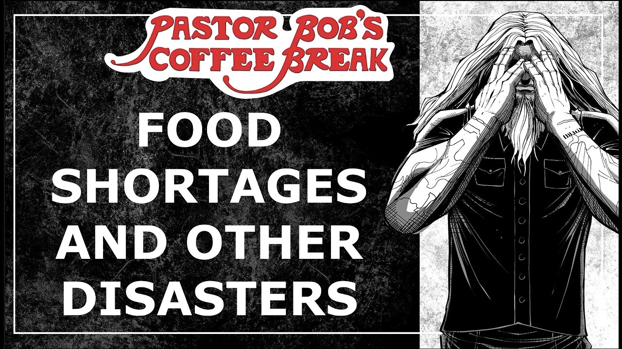 FOOD SHORTAGES AND OTHER DISASTERS / Pastor Bob's Coffee Break