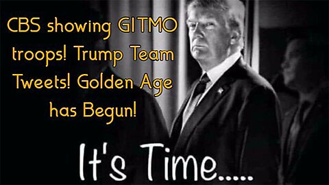 It's Time - CBS showing GITMO troops! Trump Team Tweets! Golden Age has Begun