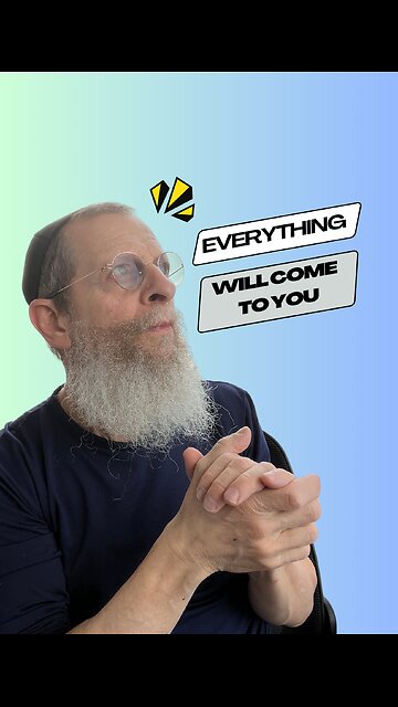 Everything will come to you.