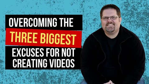 How To Overcome The Top 3 Excuses For Not Creating Videos In Your Marketing