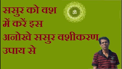 ससुर को वश में करें इस अनोखे ससुर वशीकरण उपाय से