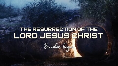 Brandon Teague - Getting to Know Jesus Part 216 “The Resurrection of the Lord Jesus Christ”