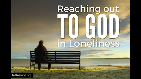 Reach out to God in your loneliness