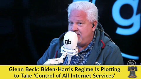 Glenn Beck: Biden-Harris Regime Is Plotting to Take 'Control of All Internet Services'