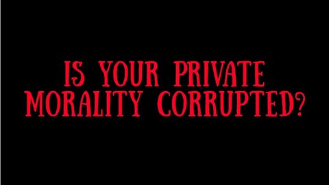 e. IS YOUR PRIVATE MORALITY CORRUPTED?