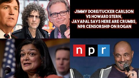 Jimmy Dore/Tucker Carlson VS Howard Stern, Jayapal Says Here are Crumbs, NPR Censorship On Rogan