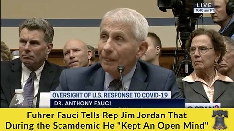 Fuhrer Fauci Tells Rep Jim Jordan That During the Scamdemic He "Kept An Open Mind"