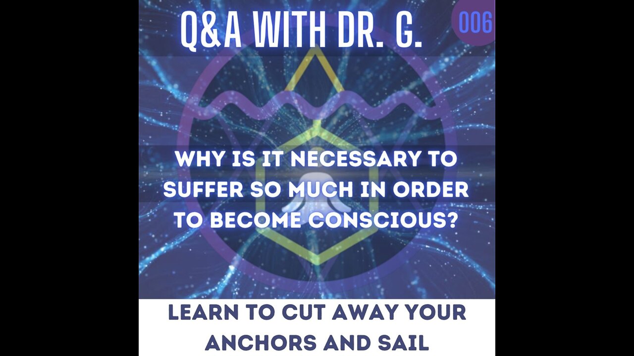 Q&A With Dr. G - 006 - Why is it necessary to suffer so much in order to become conscious?