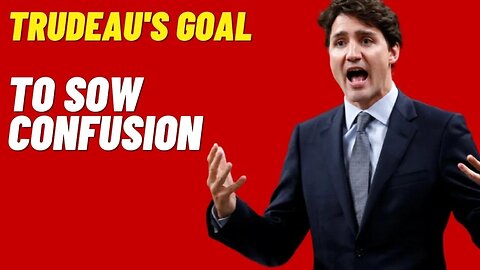 Justin Trudeau's Goal: To Sow Confusion, not to be held Accountable!