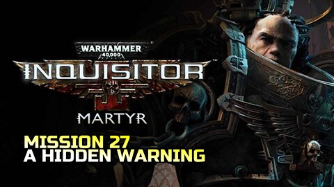 WARHAMMER 40,000: INQUISITOR - MARTYR | MISSION 27 A HIDDEN WARNING