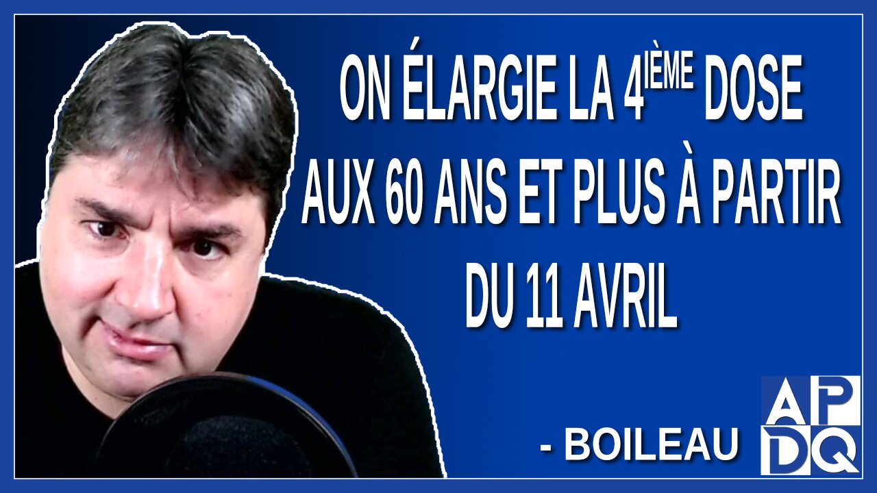 On élargie la 4ᵉ dose aux 60 ans et plus à partir du 11 avril. Dit Boileau