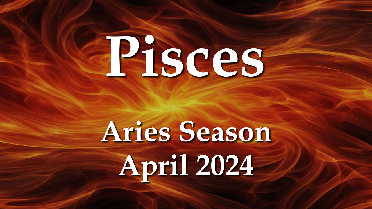 Pisces - Aries Season April 2024