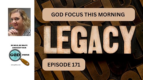 GOD FOCUS THIS MORNING EP-171 LEGACY