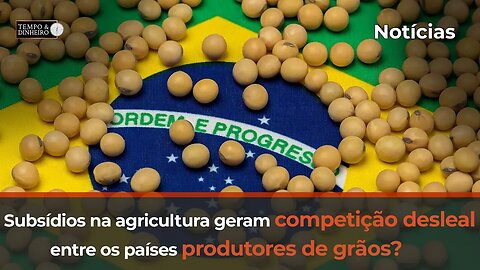 Subsídios na agricultura geram competição desleal entre os países produtores de grãos?