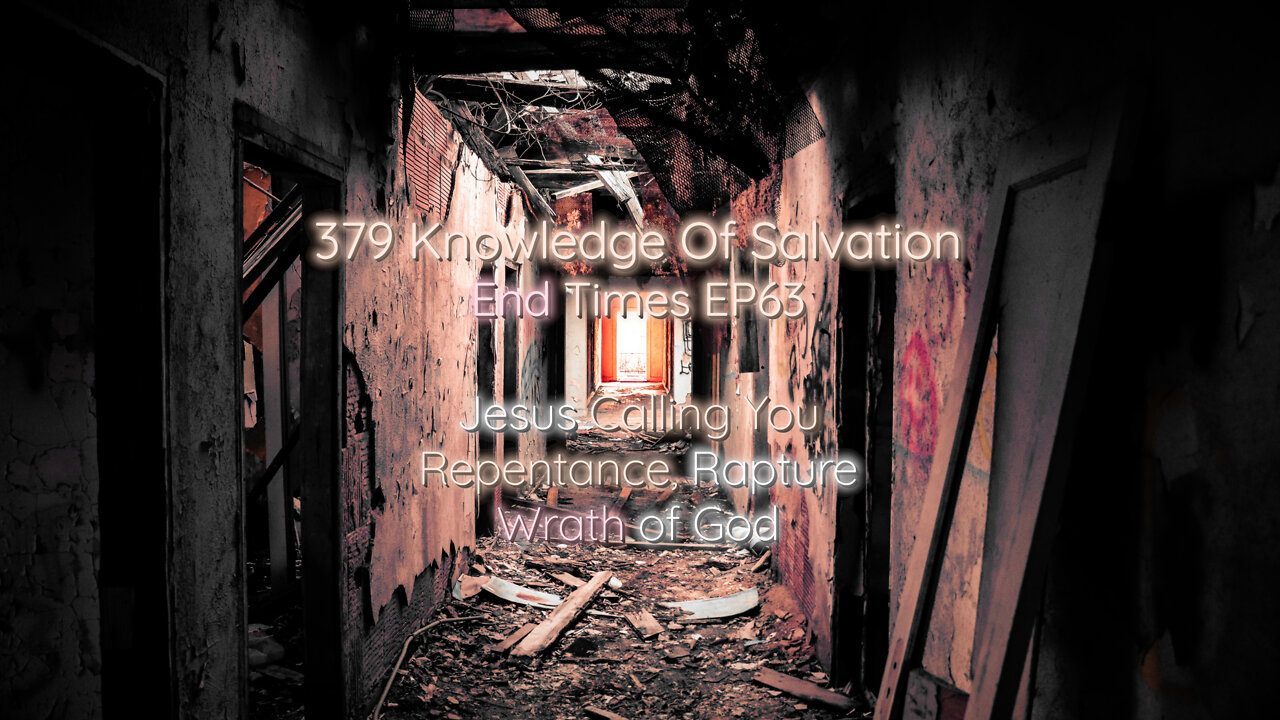 379 Knowledge Of Salvation - End Times EP63 - Jesus Calling You, Repentance, Rapture, Wrath of God