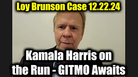 Loy Brunson Case 12.22.24 - Kamala Harris on the Run - GITMO Awaits