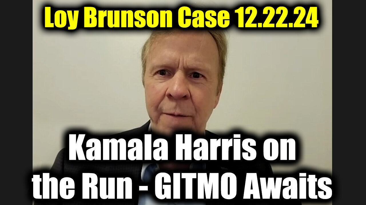 Loy Brunson Case 12.22.24 - Kamala Harris on the Run - GITMO Awaits