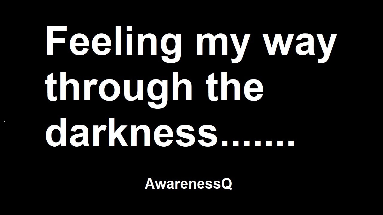 Feeling my way throught the darkness