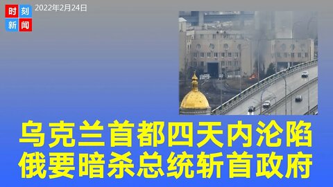 美国军官估计乌克兰首都基辅4天内沦陷，一周内垮台。曝普京派人暗杀乌克兰总统，要“斩首”这届政府。《时刻新闻》2022年2月24日