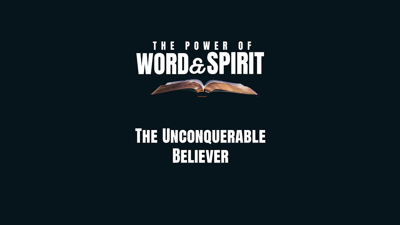 2024-06-30 - The Power of Word and Spirit - 12 - The Unconquerable Believer