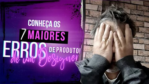 Os 7 Maiores Erros Que o Designer de Produtos Comete
