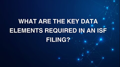 What Are the Key Data Elements Required in an ISF Filing?