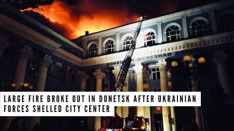 Large fire broke out in Donetsk after Ukrainian forces shelled city center
