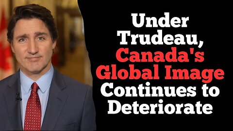 Under Trudeau, Canada's Global Image Continues to Deteriorate