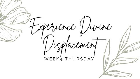 Experience Divine Displacement Week 4 Thursday
