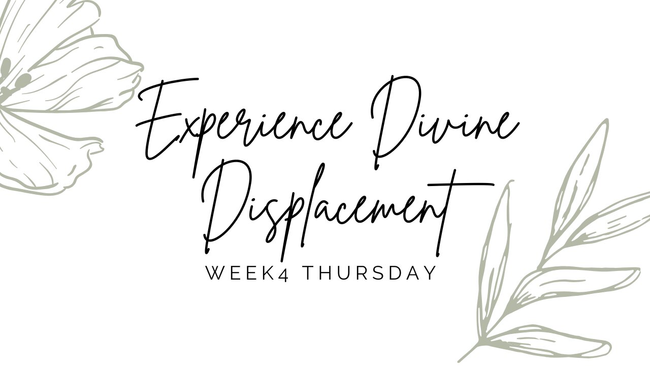 Experience Divine Displacement Week 4 Thursday