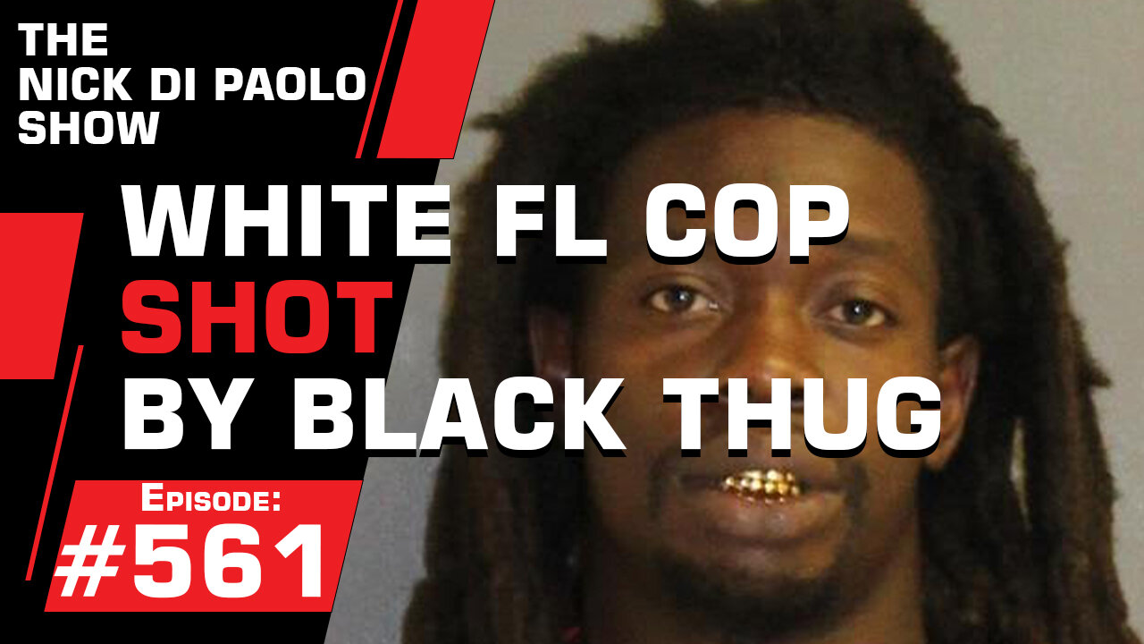 White FL Cop Shot by Black Thug | Nick Di Paolo Show #561