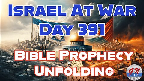 GNITN Special Edition Israel At War Day 391: Bible Prophecy Unfolding