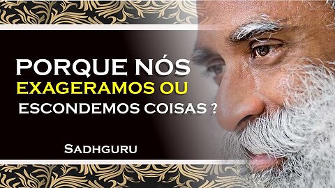 SADHGURU, PORQUE EXAGERAMOS OU OMITIMOS O QUE ACONTECE, SADHGURU DUBLADO 2023