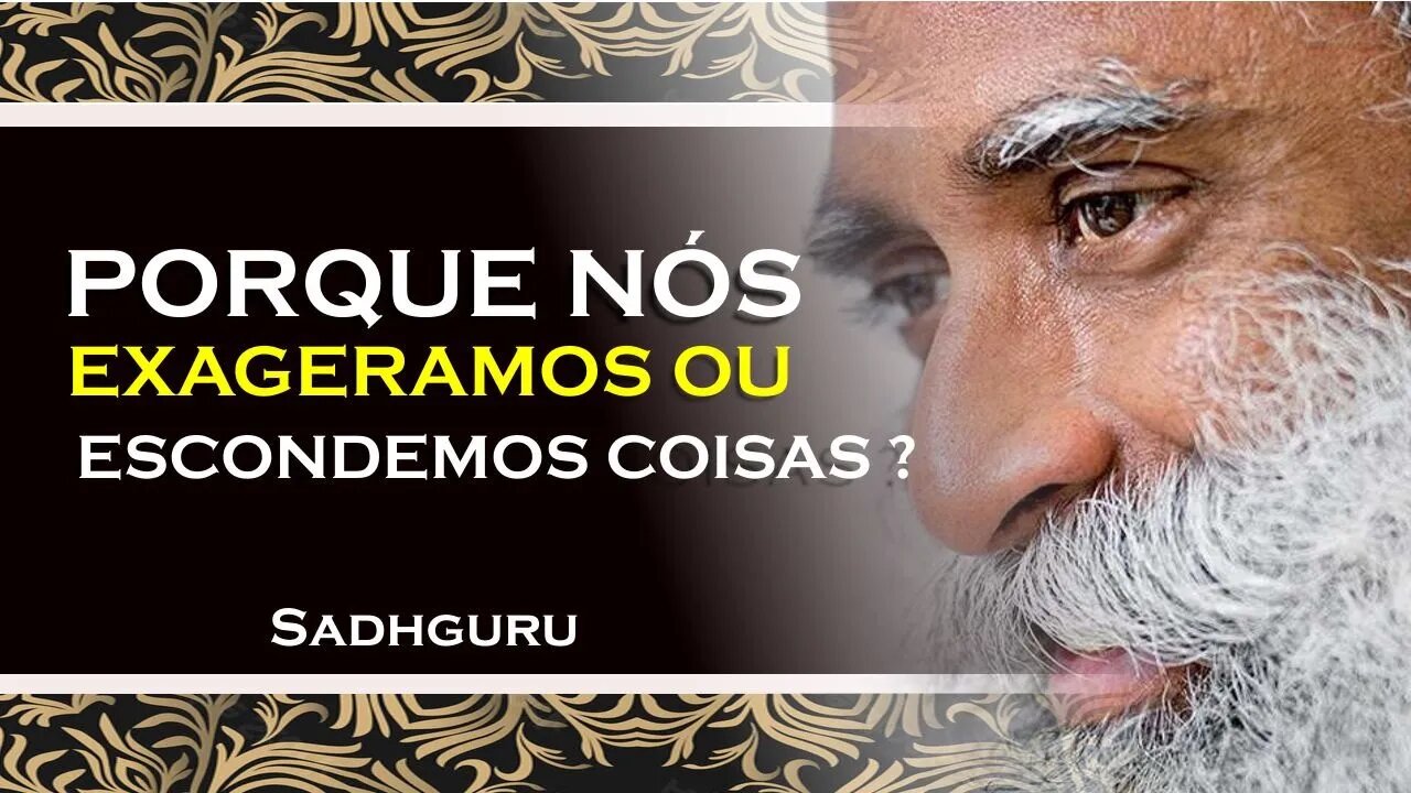 SADHGURU, PORQUE EXAGERAMOS OU OMITIMOS O QUE ACONTECE, SADHGURU DUBLADO 2023