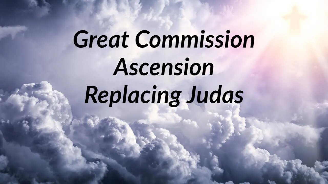 The Great Commission, Ascension , and Replacing Judas