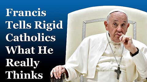 Francis Tells Rigid Catholics What He Really Thinks