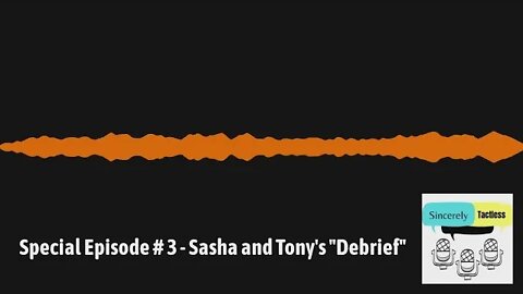 Special Episode # 3 - Sasha and Tony's "Debrief"