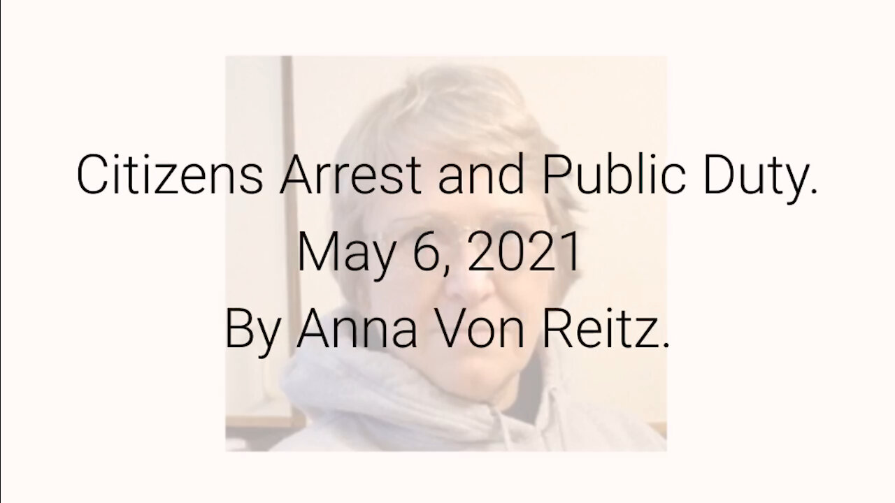 Citizens Arrest and Public Duty May 6, 2021 By Anna Von Reitz