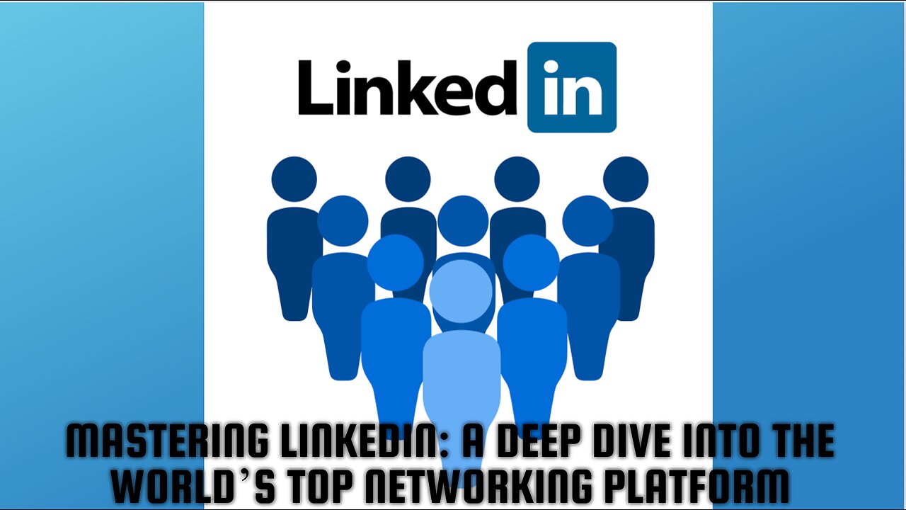 Mastering LinkedIn: A Deep Dive into the World’s Top Networking Platform