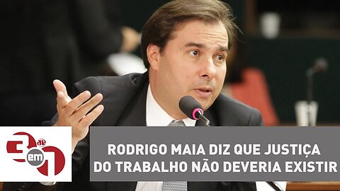 Presidente da Câmara diz que Justiça do Trabalho não deveria existir