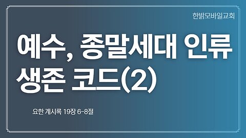 예수, 종말세대 인류 생존 코드2부(계 19:6~ 8) [예배] 221016(일) 한밝모바일교회