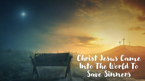 Christ Jesus Came Into The World To Save Sinners
