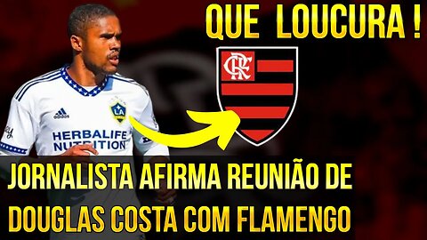 QUE LOUCURA MEUS AMIGOS! JORNALISTA AFIRMA REUNIÃO DE DOUGLAS COSTA COM FLAMENGO É TRETA!!!