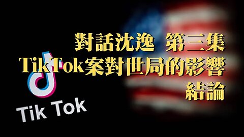 訪問：沈逸 主題：TikTok案對中美與世局的影響 結論【第三集】