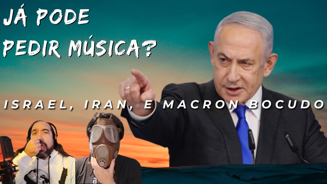 Já Pode Pedir Música? - Israel, Iran, e Macron Bocudo