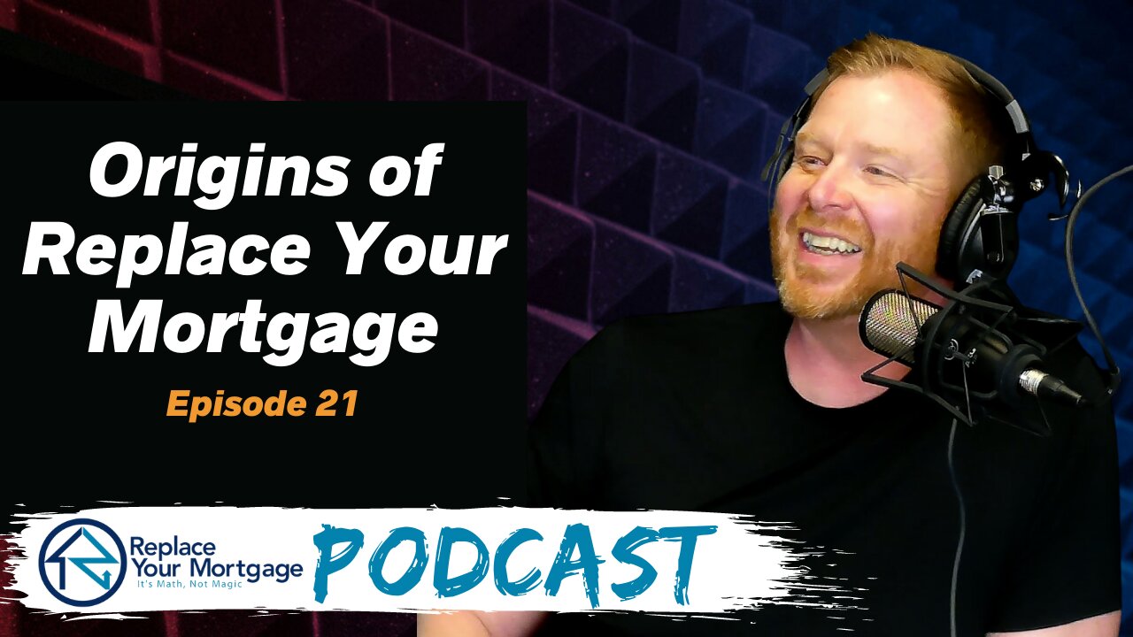 Origins of Replace Your Mortgage - Replace Your Mortgage Podcast - Ep 21