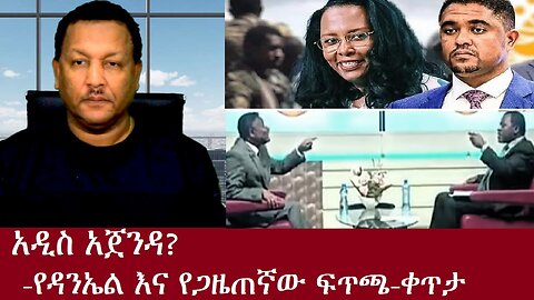 አዲስ አጀንዳ?-የዳንኤል እና የጋዜጠኛው ፍጥጫ-ቀጥታ Dec 23,2024